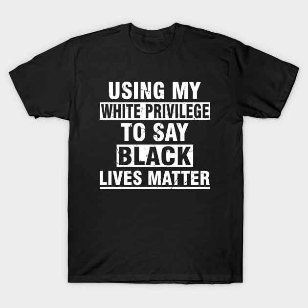 using my white privilege to say black matter lives T-Shirt by Attia17